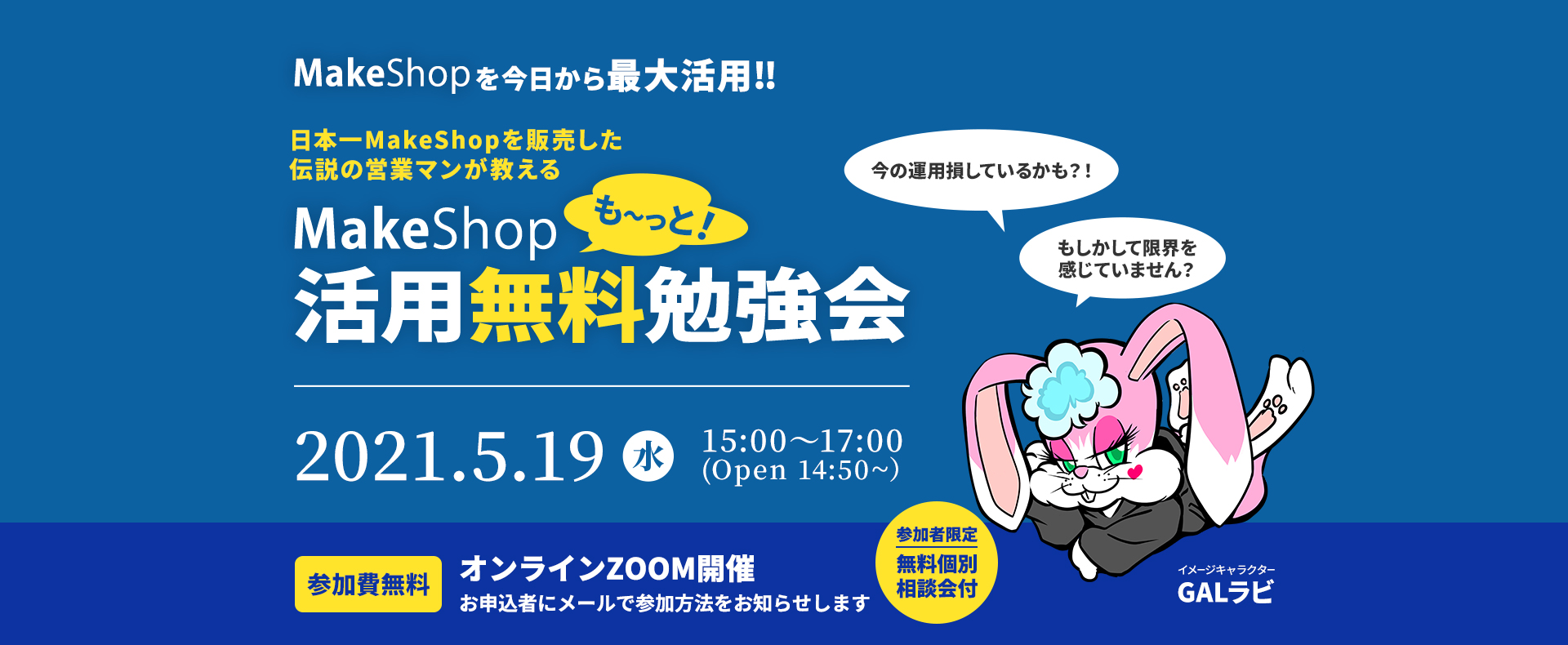 MakeShopを今日から最大活用‼ 日本一MakeShopを販売した伝説の営業マンが教える MakeShop活用無料勉強会 2021.5.19(水) 15:00〜17:00 (Open 14:50~）参加費無料 オンラインZOOM開催 お申込者にメールで参加方法をお知らせします